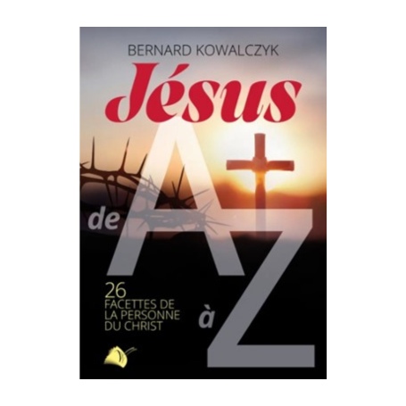 Jésus de A à Z: 26 facettes de la personne du Christ - Bernard Kowalczyk