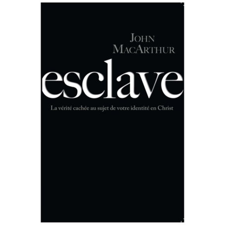 Esclave, la vérité cachée au sujet de votre identité en Christ - MACARTHUR John