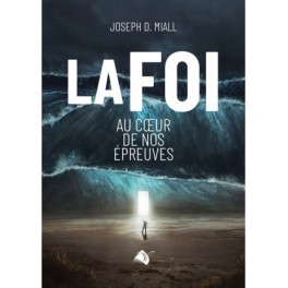 La foi au coeur de nos épreuves - Joseph D. Miall